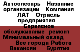 Автослесарь › Название организации ­ Компания ЛАТ › Отрасль предприятия ­ Сервисное обслуживание, ремонт › Минимальный оклад ­ 45 000 - Все города Работа » Вакансии   . Бурятия респ.